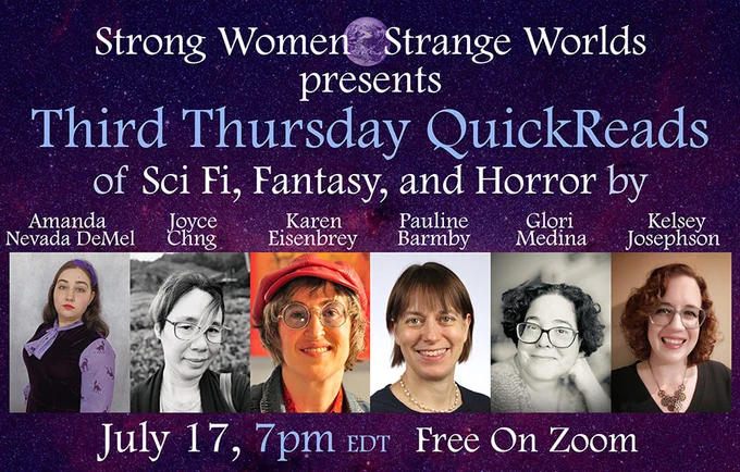Text on image reads: Strong Women Strange Worlds presents Third Thursday QuickReads of Sci Fi, Fantasy, and Horror by Amanda Nevada DeMel, Joyce Chng, Karen Eisenbrey, Pauline Barmby, Glori Medina, and Kelsey Josephson July 17, 7 pm EDT Free on Zoom