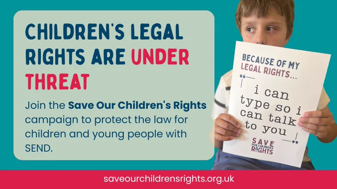 A young boy holds a sign that reads: “Because of my legal rights… I can type so I can talk to you”. To the left of the image is a text box that says:
“Children’s legal rights are under threat. Join the Save Our Children’s Rights campaign to protect the law for children and young people with SEND.”