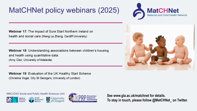 MatCHNet policy webinars (2025)
Webinar 17: The impact of Sure Start Northern Ireland on
health and social care (Meng Le Zhang, Cardiff University)

Webinar 18: Understanding associations between children’s housing
and health using quantitative data (Amy Clair, University of Adelaide)

Webinar 19: Evaluation of the UK Healthy Start Scheme
(Christina Vogel, City St George’s, University of London)