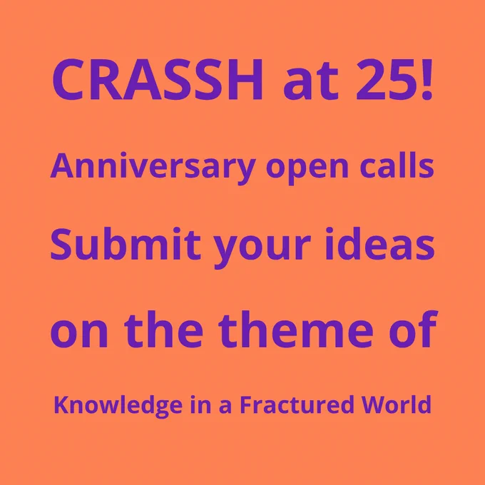 CRASSH at 25! Anniversary open calls, submit your ideas on the theme of 'Knowledge in a Fractured World'.