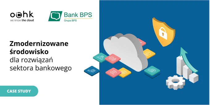 Zmodernizowane środowisko IT 
dla rozwiązań z sektora bankowego | Case study OChK x Bank BPS