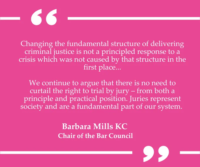 Bar Chair Barbara Mills KC's quote in white on a pink  background which reads: "Changing the fundamental structure of delivering criminal justice is not a principled response to a crisis which was not caused by that structure in the first place...

"We continue to argue that there is no need to curtail the right to trial by jury – from both a principle and practical position. Juries represent society and are a fundamental part of our system."
