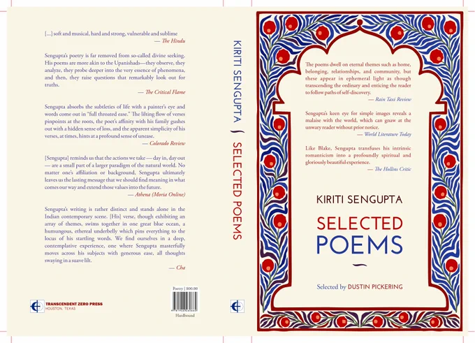 "I carefully selected poems not as a “best of” compilation but as one that reflects these qualities of Sengupta as a poet evolving with and within our times. In one critical essay, I suggested Sengupta is a democratic voice who embraces the right to challenge consensus. Over the nearly decade I have known Kiriti Sengupta as a poet, I have served as editor, critic, and sounding board for his poetry. His poetry is contemporary, metamodern, and flows with the river of time," notes Dustin Pickering as he prepares to release my Selected Poems from Transcendent Zero Press in August 2025. 

On this auspicious day of Guru Purnima, we reveal the cover designed by Bitan Chakraborty.
