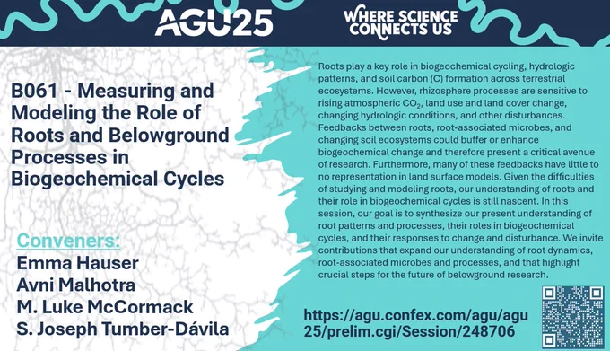 post for session with agu banner on top, left is session title: B061 - Measuring and Modeling the Role of Roots and Belowground Processes in Biogeochemical Cycles"
Beneath is convener names: Emma Hauser
Avni Malhotra
M. Luke McCormack
S. Joseph Tumber-Dávila
and to the right is the session abstract, which can be found in the attached link
