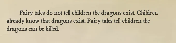 Fairy tales do not tell children the dragons exist. Children already know that dragons exist. Fairy tales tell children the dragons can be killed.