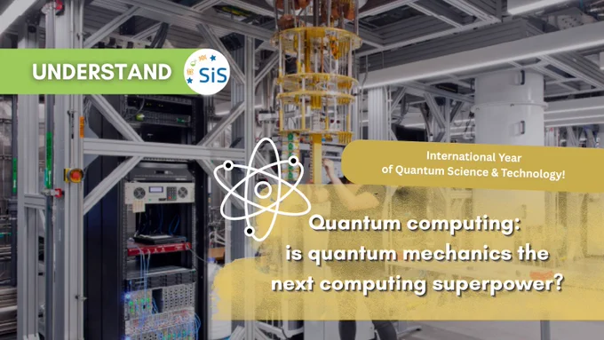 In the background, a photo of a quantum computer in a lab with metallic frames, cables, and a tall cylindrical cryostat covered in yellow components. Overlaid text reads: Quantum computing: is quantum mechanics the next computing superpower? Banners say International Year of Quantum Science & Technology and Understand with the SiS logo. 