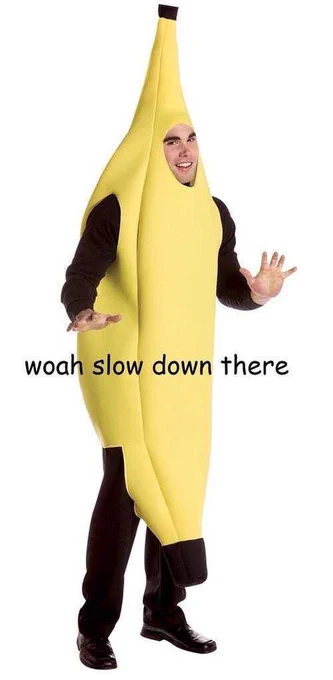 A man in a banana suit with his hands up. The text reads “woah slow down there”