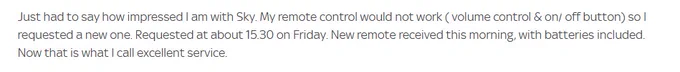 Customer feedback praising Sky for their fast response in sending a new remote control with batteries included, after the original remote malfunctioned.