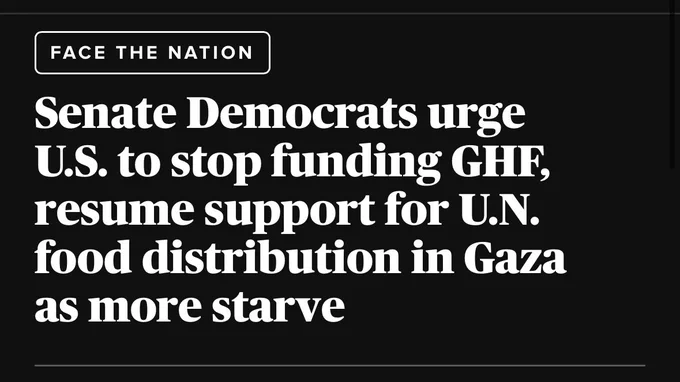 Face the Nation headline: Senate Democrats urge U.S. to stop funding GHF, resume support for U.N. food distribution in Gaza as more starve