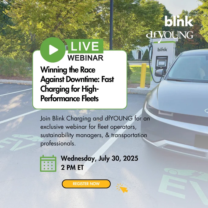 Blink Charging's July 30 webinar: Winning the Race Against Downtime: Fast Charging for High-Performance Fleets. Join Blink Charging and dfYOUNG for an exclusive webinar for fleet operators, sustainability managers, & transportation professionals. The webinar will be on Wednesday, July 30, 2025 at 2pm ET.