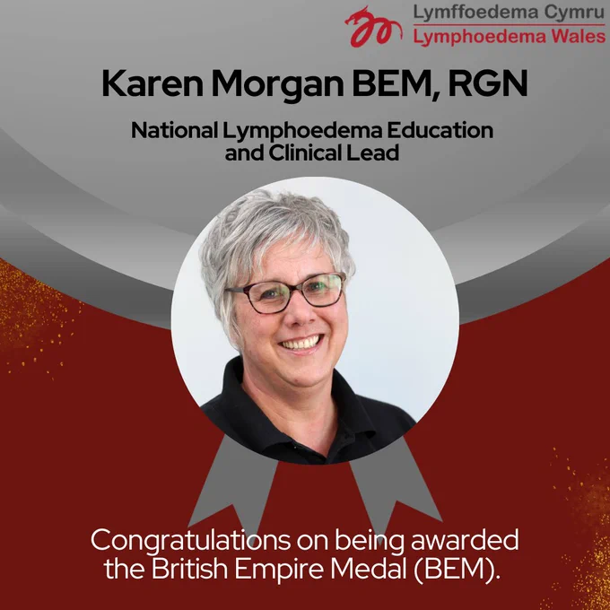 A poster on grey and red background with Karen Morgan's picture and the text: Karen Morgan BEM RGN, National Lymphoedema Education and Clinical Lead. Congratulations on being awarded the British Empire Medal (BEM). The poster has the Lymphoedema logo on the top right. 