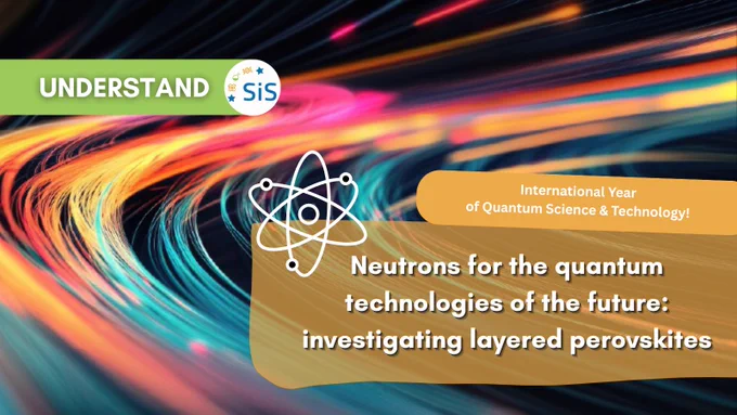 In the background is an abstract digital artwork featuring vibrant, curved light trails in turquoise, orange, pink and yellow against a dark background. Two banners read Understand and International Year of Quantum Science and Technology. The text reads: Neutrons for the quantum technologies of the future: investigating layered perovskites. 