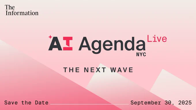The Information’s AI Agenda Live: The Next Wave on Tuesday, September 30, 2025 in New York City will help attendees make sense of what’s coming in the field, from new research breakthroughs to bleeding-edge AI applications. Hosted by Stephanie Palazzolo, Amir Efrati and other reporters from The Information, AI Agenda Live: The Next Wave will feature fireside chats and lively panel discussions with leading AI executives, startup founders, the VCs who back them and business customers who use AI effectively.

Attendees will be able to talk and learn from these leaders, with plenty of time for live Q&A and networking.

Details
Date: Sep 30, 2025

Time: 1:00 pm - 6:30 pm EDT

Cost: TBC