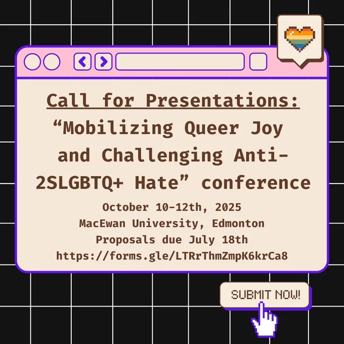 Call for presentations. Mobilizing queer joy and challenging anti-2SLGBTQ  hate conference. October 10-12, 2025. Happening at MacEwan University in Edmonton. Proposals are due July 18. Click this link in the tweet to submit your proposal. The image is of hey pop up on a computer screen with the text displayed in a box. There is a small square with a rainbow heart appearing to like the pop-up window. 