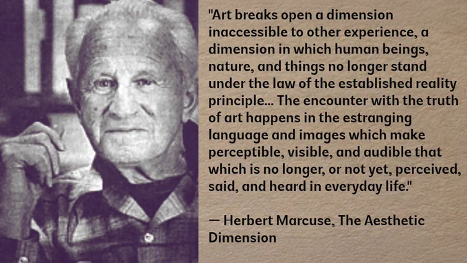 HERBERT MARCUSE: The Aesthetic Dimension of Freedom 🎨

Building on our tribute to Herbert Marcuse, let's delve deeper into his vision of art as a crucial force for liberation.

✨ Marcuse believed that art, in its very essence, holds the potential to transcend the repressive realities of society and ignite the imagination for a different world:

"Art breaks open a dimension inaccessible to other experience, a dimension in which human beings, nature, and things no longer stand under the law of the established reality principle... The encounter with the truth of art happens in the estranging language and images which make perceptible, visible, and audible that which is no longer, or not yet, perceived, said, and heard in everyday life."

— Herbert Marcuse, The Aesthetic Dimension

For Marcuse, art is not merely a reflection of society, but a critical force that can awaken consciousness and inspire radical change by presenting a vision of what could be.