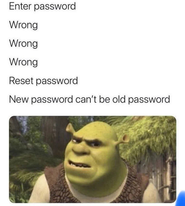 “Enter password...”
Wrong.
Wrong.
Wrong.
Reset password.
New password cannot be old password.