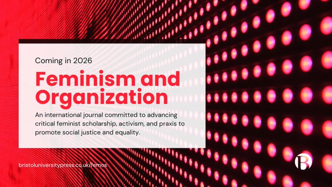 Coming in 2026: Feminism and Organization. 
An international journal committed to advancing critical feminist scholarship, activism, and praxis to promote social justice and equality. 
bristoluniversitypress.co.uk/femos. Publihsed by Bristol University Press 
Coming in 2026: Feminism and Organization. 
An international journal committed to advancing critical feminist scholarship, activism, and praxis to promote social justice and equality. 
bristoluniversitypress.co.uk/femos. Publihsed by Bristol University Press 