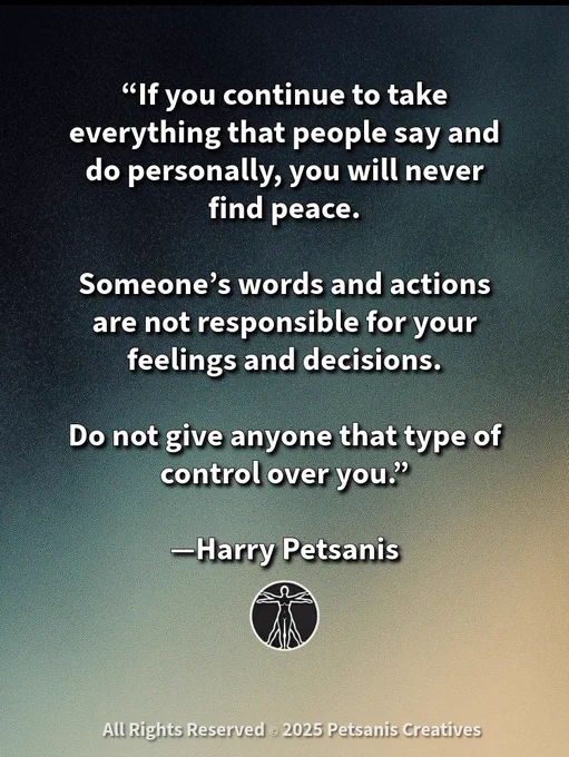 “If you continue to take everything that people say and do personally, you will never find peace.

Someone’s words and actions are not responsible for your feelings and decisions.

Do not give anyone that type of control over you.”

—Harry Petsanis

#EmotionalFreedom
#ProtectYourPeace
#TakeYourPowerBack
#MasterYourMindset

“Don’t Give Away Your Peace” by Harry Petsanis, Accountability Coaching

*Pass it on to someone who needs a mindset reset today. Your shares help spread strength.