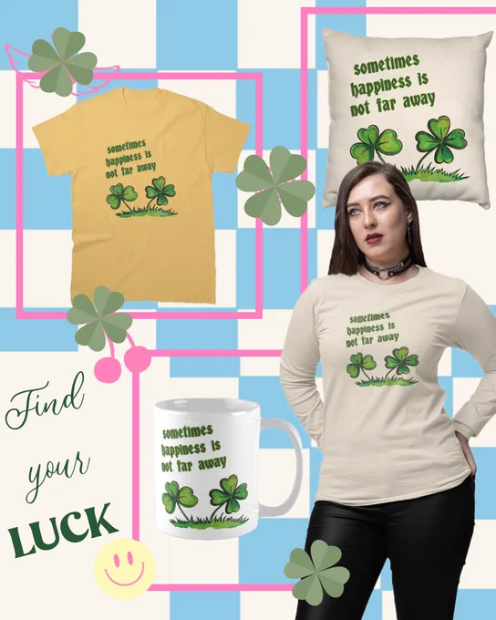 A cheerful cloverleaf design with the phrase Sometimes happiness is not far away appears on different products, including a yellow T-shirt, a cream long-sleeve shirt, a pillow and a white mug. A woman with long brown hair wears the design. The background has a playful blue and white checker pattern with pink framing and green clovers. The style is bright, positive and luck-themed.