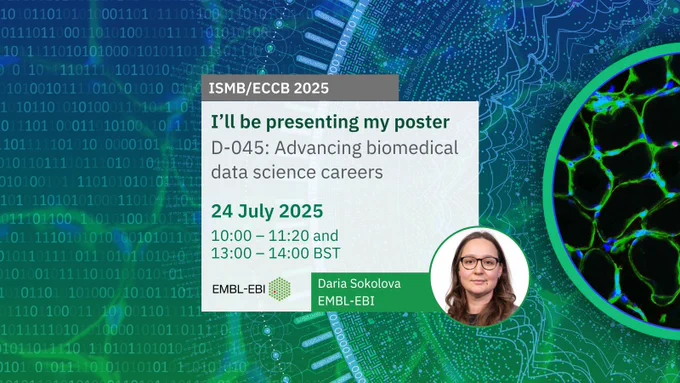 ISMB/ECCB 2025. I'll be presenting my poster. D-045: Advancing biomedical data science careers. 24 July 2025. 10:00 – 11:20 and 13:00 – 14:00 BST | EMBL-EBI logo. Daria Sokolova, EMBL-EBI