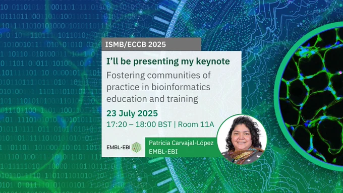 ISMB/ECCB 2025. I'll be presenting my keynote. Fostering communities of practice in bioinformatics education and training. 23 July 2025. 17:20 – 18:00 BST | Room 11A. EMBL-EBI logo. Patricia Carvajal-Lopez, EMBL-EBI.