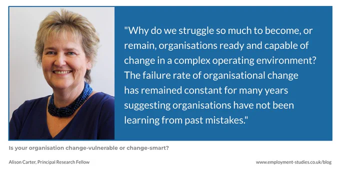 Quote from Alison Carter, "Why do we struggle so much to become, or remain, organisations ready and capable of change in a complex operating environment? The failure rate of organisational change has remained constant for many years suggesting organisations have not been learning from past mistakes."