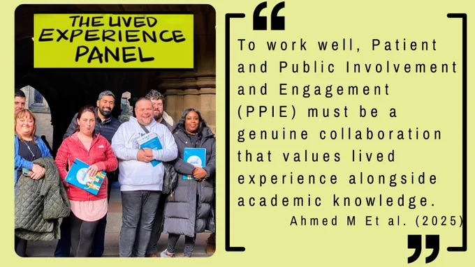 Quote: To work well, Patient and Public Involvement and Engagement (PPIE) must be a genuine collaboration that values lived experience alongside academic knowledge. 
Ahmed M Et al. (2025)