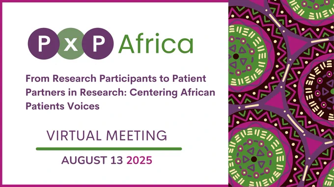 PxP Africa. From Research Participants to Patient Partners in Research: Centering African Patients Voices. Virtual Meeting. August 13, 2025.