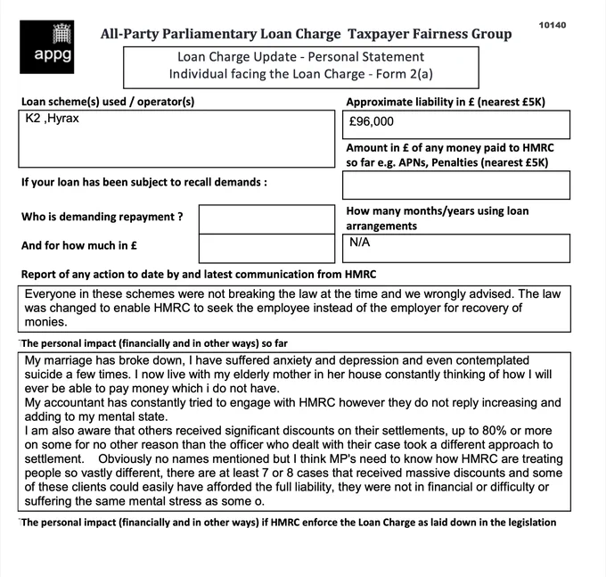 This is an example of a Loan Charge Impact statement taken as evidence by the Loan Charge and Taxpayer Fairness Group AAP. These statements highlight the true impact of the Loan Charge on families and individuals and how that differs from what is reported by HMRC

Work for HMRC? Sick of the slaughter? Help us. Follow the link below:

https://www.hmrcloancharge.info/hmrc-whistleblower-portal/

To see a proposed solution to the mess visit:

https://www.loanchargeresolution.co.uk/wp-content/uploads/2024/08/Letter-to-Exchequer-Secretary-to-the-Treasury-about-the-Loan-Charge-August-2024.pdf


We understand that those affected may be having a tough time right now, especially given the disappointing announcement from the Government. If this is you please seek help. We attach contact details for Samaritans.
#LoanChargeScandal 
 
https://www.samaritans.org
Call: 116 123
