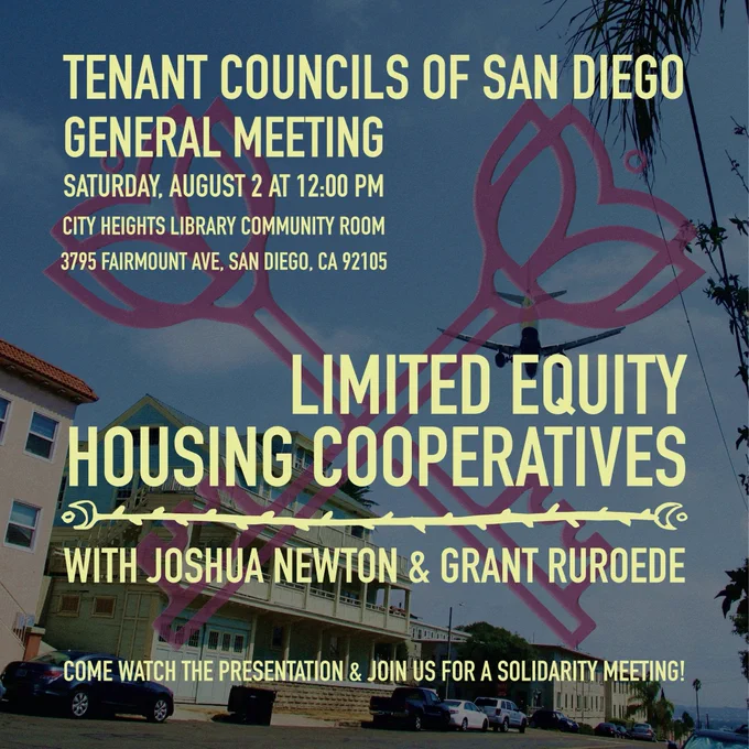 A poster advertising the event. It showcases a line of apartments on a hill, with TCSD's logo of interlocking keys layered over the image. The details of the event are superimposed on the image, too, in pale yellow text. It's Saturday, August 2 at 12:00 PM in the City Heights Library Community Room (3795 Fairmount Ave, San Diego, CA 92105). The presentation will be on Limited Equity Housing Cooperatives with Joshua Newton and Grant Ruroede. There will be a solidarity meeting after. 