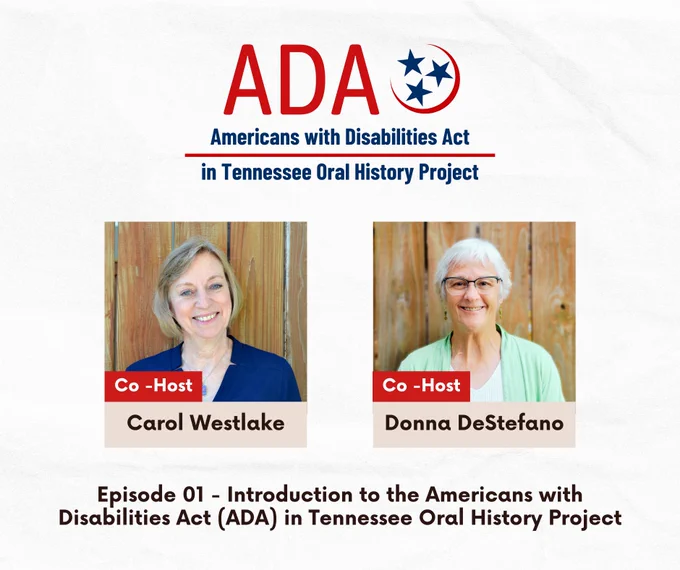 Americans with Disabilities Act in Tennessee Oral History Project. Co-Hosts, Carol Westlake and Donna DeStefano. Episode 1: Introduction to the Americans with Disabilities Act (ADA) in Tennessee Oral History Project