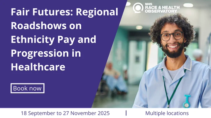 Fair Futures: Regional  Roadshows on Ethnicity Pay and Progression in Healthcare, 18 September to 27 November 2025 in multiple locations. Book now!