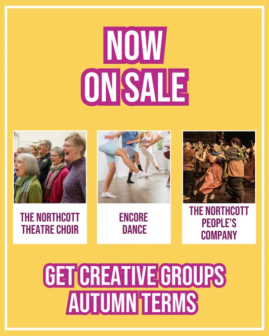 Yellow background. Text reads: ‘Now on sale. The Northcott Theatre Choir, Encore Dance, The Northcott People’s Company. Get Creative groups autumn terms.’