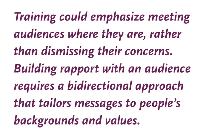 Training could emphasize meeting audiences where they are, rather than dismissing their concerns. Building rapport with an audience requires a bidirectional approach that tailors messages to people’s backgrounds and values.