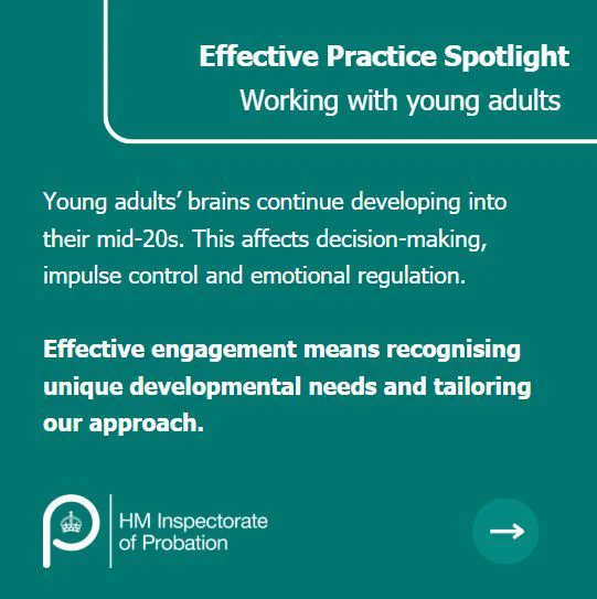 Effective Practice Spotlight
Working with young adults. Young adults’ brains continue developing into their mid-20s. This affects decision-making, impulse control and emotional regulation. 

Effective engagement means recognising unique developmental needs and tailoring our approach.