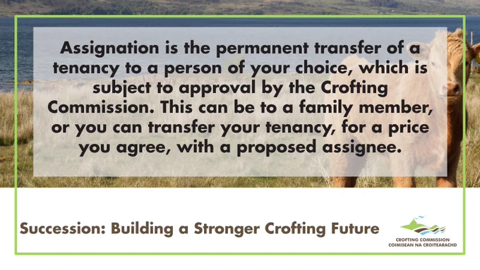 Text box saying: Assignation is the permanent transfer of a tenancy to a person of your choice, which is subject to approval by the Crofting Commission. This can be to a family member, or you can transfer your tenancy, for a price you agree, with a proposed assignee.