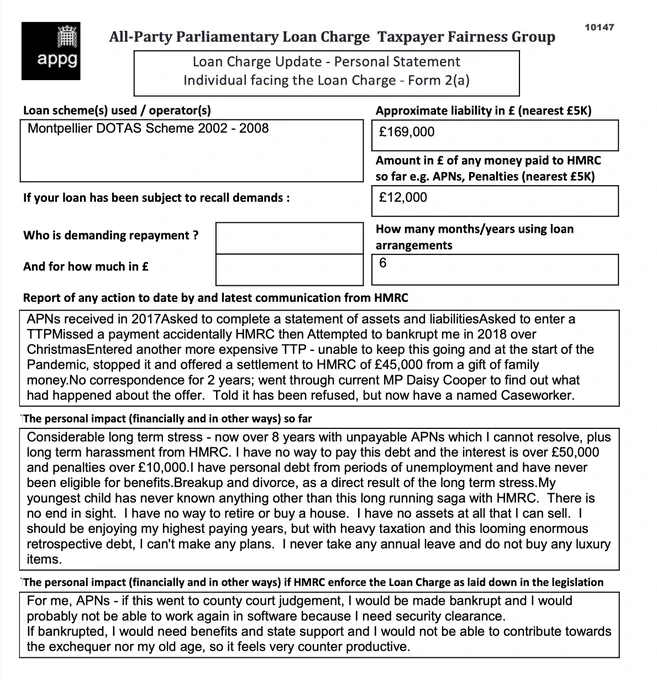 This is an example of a Loan Charge Impact statement taken as evidence by the Loan Charge and Taxpayer Fairness Group AAP. These statements highlight the true impact of the Loan Charge on families and individuals and how that differs from what is reported by HMRC

Work for HMRC? Sick of the slaughter? Help us. Follow the link below:

https://www.hmrcloancharge.info/hmrc-whistleblower-portal/

To see a proposed solution to the mess visit:

https://www.loanchargeresolution.co.uk/wp-content/uploads/2024/08/Letter-to-Exchequer-Secretary-to-the-Treasury-about-the-Loan-Charge-August-2024.pdf


We understand that those affected may be having a tough time right now, especially given the disappointing announcement from the Government. If this is you please seek help. We attach contact details for Samaritans.
#LoanChargeScandal 
 
https://www.samaritans.org
Call: 116 123