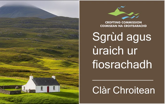 A croft house in a Highland landscape, with a Crofting Commission logo and then the words: 
Sgrùd agus ùraich ur fiosrachadh 
Clàr Chroitean