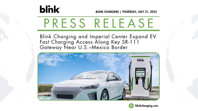 Blink Charging's press release dated Thursday, July 31, 2025: Blink Charging and Imperial Center Expand EV Fast Charging Access Along Key SR-111 Gateway Near U.S.–Mexico Border