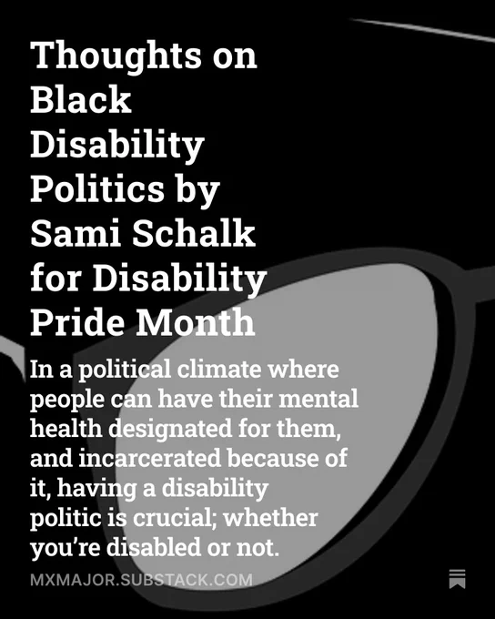 Image with Black Background, an angled close up of illustrated black glasses, and white overlay text that reads "Thoughts on Black Disability Politics by Sami Schalk for Disability Pride Month
In a political climate where people can have their mental health designated for them, and incarcerated because of it, having a disability politic is crucial; whether you’re disabled or not."