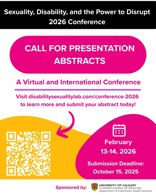 Flyer for the 'Sexuality, Disability, and the Power to Disrupt 2026 Conference.' Large heading: 'Call for Presentation Abstracts.' Subheading: 'A Virtual and International Conference.' Website link: disabilitysexualitylab.com/conference-2026. Conference dates: February 13–14, 2026. Submission deadline: October 15, 2025. Includes a QR code and is sponsored by the University of Calgary Cumming School of Medicine, Department of Community Health Sciences. Bright colors with pink, yellow, and white design elements.