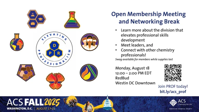 ACS PROF flyer for Fall2025 meeting, with Division and subdivision logos

Join us at the #ACSFall2025 for PROF Open Membership Meeting and Networking Break
Learn more about the division that elevates professional skills development
Meet leaders, and Connect with other chemistry professionals!
Swag available for members while supplies last
Monday, August 18
12:00 – 2:00 PM EDT (RedBud, Westin DC Downtown)

Join PROF today! bit.ly/acs_prof
#ElevatingProfessionalism #Leadership #Growth #Career #STEM #Science #Chemistry #Diversity
#Recognition #Awards #STEM