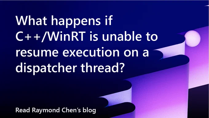 spot art.
text reads: What happens if C  /WinRT is unable to resume execution on a dispatcher thread?
Read Raymond Chen's Blog