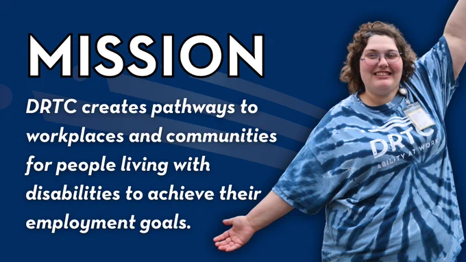 Mission: DRTC creates pathways to workplaces and communities for people living with disabilities to achieve their employment goals.
