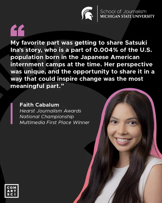 Quote from Faith Cabalum - HEARST Journalism Awards Multimedia First Place Winner: "My favorite part was getting to share Satsuki Ina's story, who is a part of 0.004% of the U.S. population born in the Japanese American internment camps at the time. Her perspective was unique, and the opportunity to share it in a way that could inspire change was the most meaningful part."