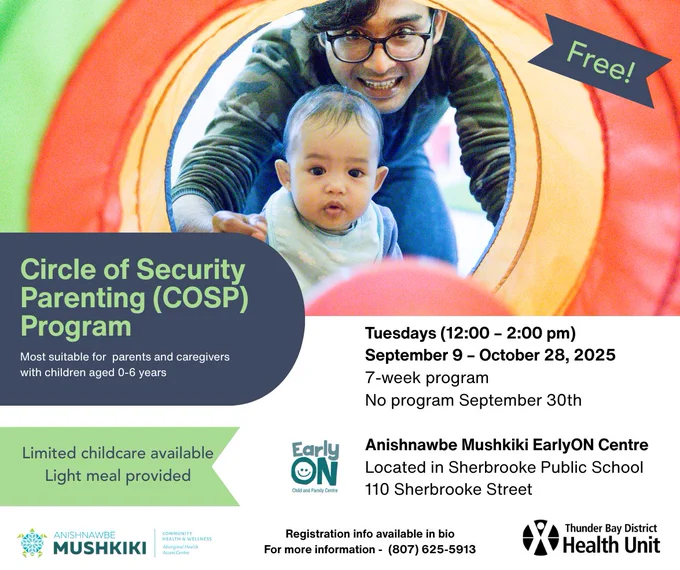 Promotional flyer for the free Circle of Security Parenting Program (COSP), suitable for parents and caregivers with children aged 0-6 years. The program is a 7-week event taking place at Anishnawbe Mushkiki EarlyOn Centre, 110 Sherbrooke Street, from September 9 to October 28, 2025. Features an image of a caregiver and a young child playing inside a colorful tunnel. Contact details and logo of Anishnawbe Mushkiki and Thunder Bay District Health Unit included.
