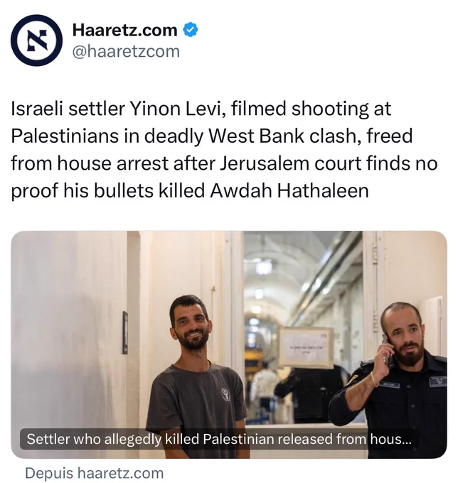 Haaretz : Israeli settler Yinon Levi, filmed shooting at Palestinians in deadly West Bank clash, freed from house arrest after Jerusalem court finds no proof his bullets killed Awdah Hathaleen