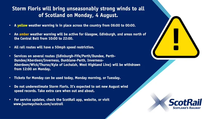 Storm Floris will bring unseasonably strong winds to all of Scotland on Monday, 4 August.

A yellow weather warning is in place across the country from 06:00 to 00:00.

An amber weather warning will be active for Glasgow, Edinburgh, and areas north of the Central Belt from 10:00 to 22:00.

All rail routes will have a 50mph speed restriction.

Services on several routes (Edinburgh-Fife/Perth/Dundee, Perth-Dundee/Aberdeen/Inverness, Dunblane-Perth, Inverness-Aberdeen/Wick/Thurso/Kyle of Lochalsh, West Highland Line) will be withdrawn from 12:00 on Monday.

Tickets for Monday can be used today, Monday morning, or Tuesday.

Do not underestimate Storm Floris. It’s expected to set new August wind speed records. Take extra care when out and about.

For service updates, check the ScotRail app, website, or visit
www.journeycheck.com/scotrail
