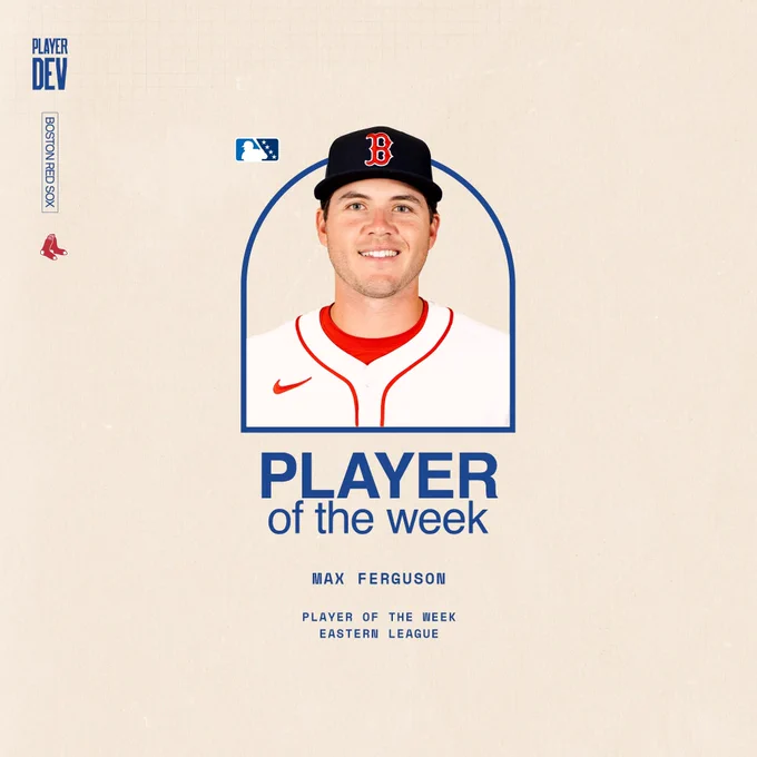 TEXT:
Player of the Week
Max Ferguson
Player of the Week
Eastern League

IMAGE: A headshot of Max Ferguson in a home Red Sox uniform on a cream-colored background.