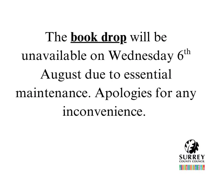 'The book drop will be unavailable on Wednesday 6th August due to essential maintenance. Apologies for any inconvenience.'

The Surrey County Council logo is the bottom corner of the image. 